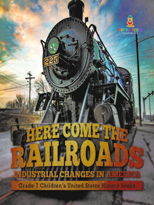 cover image of Here Come the Railroads | Industrial Changes in America | Grade 7 Children's United States History Books